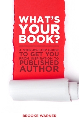 What's Your Book?: A Step-By-Step Guide to Get You from Inspiration to Published Author by Brooke Warner