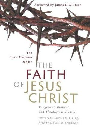 Faith of Jesus Christ, The: Exegetical, Biblical, and Theological Studies by Michael F. Bird, Preston M. Sprinkle