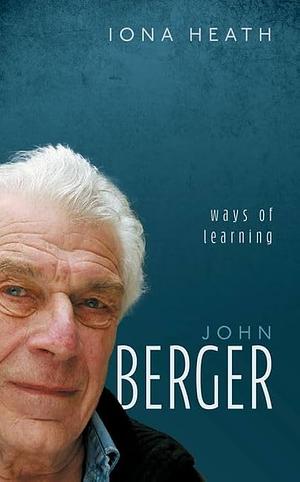 John Berger: Ways of Learning by Iona Heath