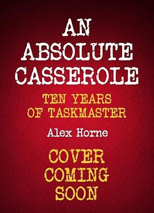 An Absolute Casserole: The Taskmaster Compendium by Alex Horne, Alex Horne