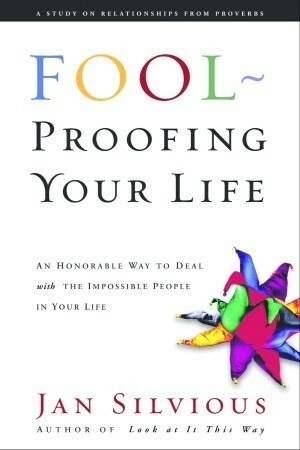 Foolproofing Your Life: Wisdom for Untangling Your Most Difficult Relationships by Jan Silvious