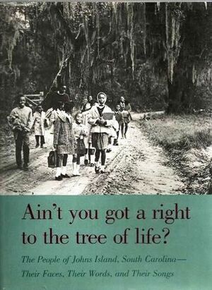 Ain't You Got a Right to the Tree of Life? The People of Johns Island, South Carolina: Their Faces, Their Words, and Their Songs by Charles Joyner, Bernice Johnson Reagon, Guy Carawan, Candie Carawan