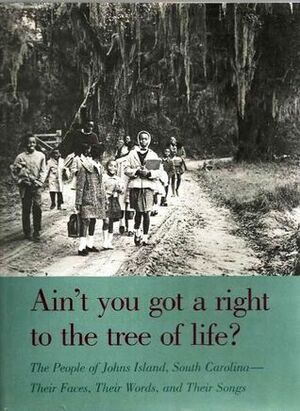 Ain't You Got a Right to the Tree of Life? The People of Johns Island, South Carolina: Their Faces, Their Words, and Their Songs by Guy Carawan, Bernice Johnson Reagon, Charles Joyner, Candie Carawan