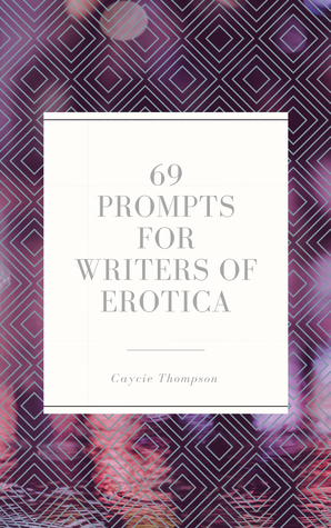 69 Prompts for Writers of Erotica by Caycie Thompson