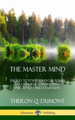 The Master Mind: Or, The Key to Positive Mental Power and Efficiency; Developing Perception and Attention (Hardcover) by William Walker Atkinson, Theron Q. Dumont