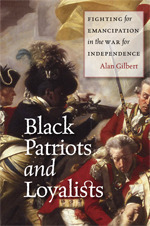 Black Patriots and Loyalists: Fighting for Emancipation in the War for Independence by Alan Gilbert