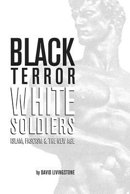 Black Terror White Soldiers: Islam, Fascism & the New Age by David Livingstone