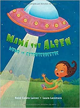 Mama the Alien: Mama La Extraterrestre by Laura Lacamara, Rene Colato Lainez