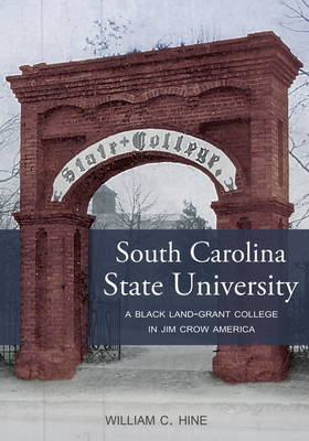 South Carolina State University: A Black Land-Grant College in Jim Crow America by William C. Hine