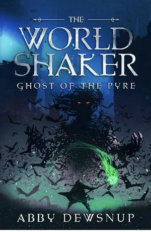 The World Shaker: Ghost of the Pyre by Abby Dewsnup