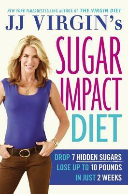 JJ Virgin's Sugar Impact Diet: Drop 7 Hidden Sugars, Lose Up to 10 Pounds in Just 2 Weeks by J.J. Virgin