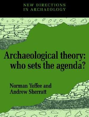 Archaeological Theory: Who Sets the Agenda? by Norman Yoffee