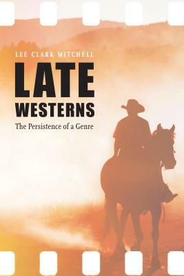 Late Westerns: The Persistence of a Genre by Lee Clark Mitchell