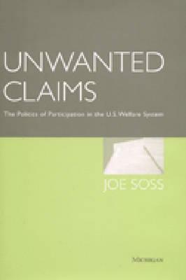 Unwanted Claims: The Politics of Participation in the U.S. Welfare System by Joe Brian Soss