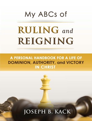 My ABC's of Ruling out and Reigning: A Personal Handbook For A Life Of Dominion, Authority, and Victory In Christ by Joseph B. Kack