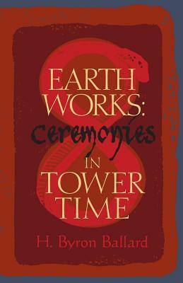 Earth Works: Ceremonies in Tower Time by H. Byron Ballard