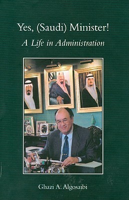 Yes, (Saudi) Minister! a Life in Administration by Ghazi A. Algosaibi