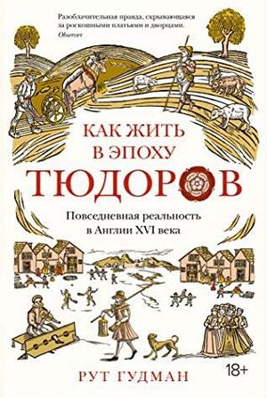 Как жить в эпоху Тюдоров. Повседневная реальность в Англии ХVI века by Ruth Goodman, Рут Гудман