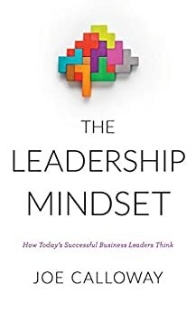The Leadership Mindset: How Today's Successful Business Leaders Think by Joe Calloway
