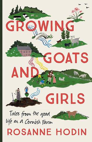 Growing Goats and Girls: Tales from the Good Life on a Cornish Farm by Rosanne Hodin, Rosanne Hodin