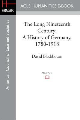 The Long Nineteenth Century: A History of Germany, 1780-1918 by David Blackbourn
