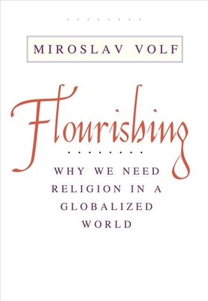Flourishing: Why We Need Religion in a Globalized World by Miroslav Volf