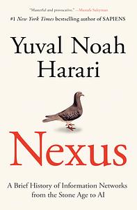 Nexus: A Brief History of Information Networks from the Stone Age to AI by Yuval Noah Harari