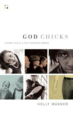 God Chicks: Living Life As A 21st Century Woman by Holly Wagner