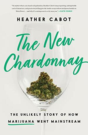 The New Chardonnay: The Unlikely Story of How Marijuana Went Mainstream by Heather Cabot