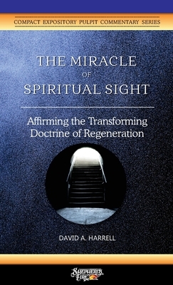 The Miracle of Spiritual Sight: Affirming the Transforming Doctrine of Regeneration by David a. Harrell