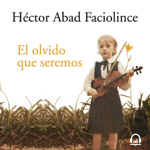 El olvido que seremos by Héctor Abad Faciolince