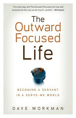 The Outward-Focused Life: Becoming a Servant in a Serve-Me World by Dave Workman