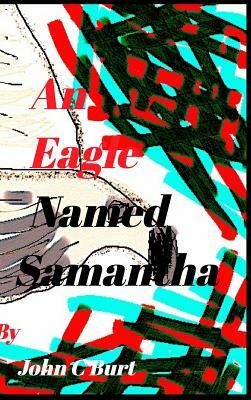 An Eagle Named Samantha. by John C. Burt