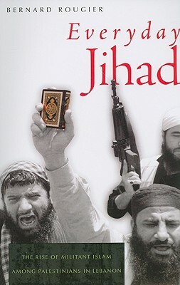 Everyday Jihad: The Rise of Militant Islam Among Palestinians in Lebanon by Bernard Rougier