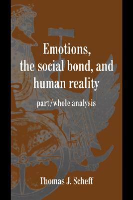 Emotions, the Social Bond, and Human Reality: Part/Whole Analysis by Thomas J. Scheff