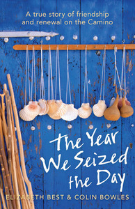 The Year We Seized the Day: A True Story of Friendship and Renewal on the Camino by Elizabeth Best, Colin Bowles