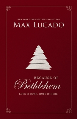 Because of Bethlehem: Love Is Born, Hope Is Here by Max Lucado