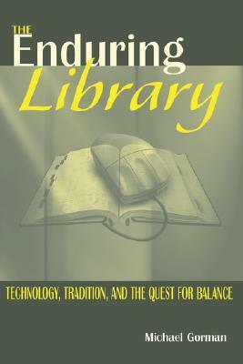 Enduring Library: Technology, Tradition and the Quest for Balance by Michael E. Gorman