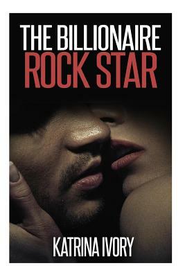 The Billionaire Rock Star by Katrina Ivory