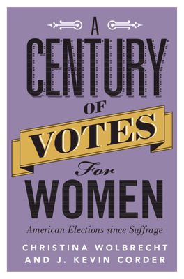 A Century of Votes for Women: American Elections Since Suffrage by Christina Wolbrecht, J. Kevin Corder