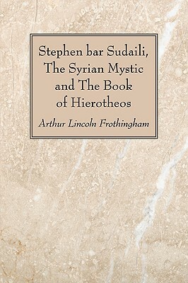 Stephen Bar Sudaili, the Syrian Mystic and the Book of Hierotheos by Arthur Lincoln Frothingham