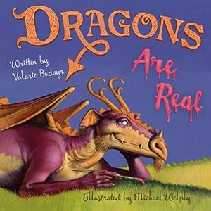 Dragons Are Real by Michael Welply, Valarie Budayr