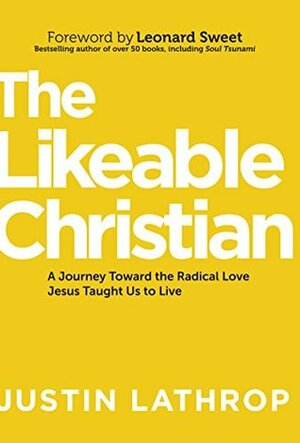 The Likeable Christian: A Journey Toward the Radical Love Jesus Taught Us to Live by Justin Lathrop, Leonard Sweet