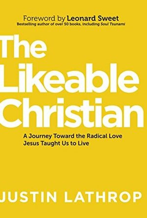 The Likeable Christian: A Journey Toward the Radical Love Jesus Taught Us to Live by Leonard Sweet, Justin Lathrop