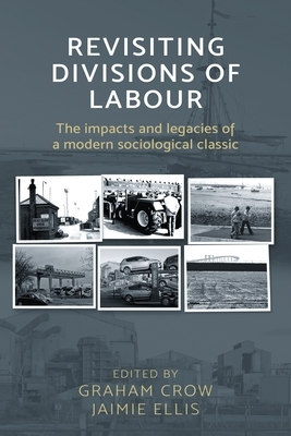 Revisiting Divisions of Labour: The Impacts and Legacies of a Modern Sociological Classic by Graham Crow, Jaimie Ellis