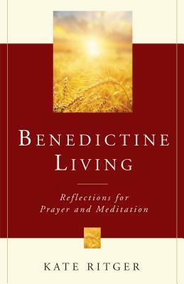 Benedictine Living: Reflections for Prayer and Meditation by Kate Ritger