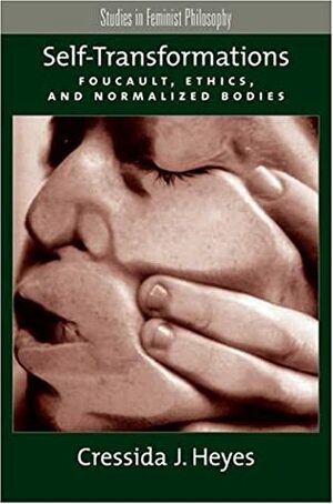 Self-Transformations: Foucault, Ethics, and Normalized Bodies by Cressida J. Heyes