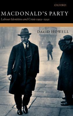 Macdonald's Party: Labour Identities and Crisis 1922-1931 by David Howell