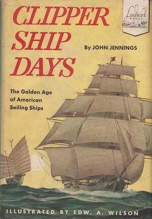 Clipper Ship Days: The Golden Age of American Sailing Ships by John Jennings, Edward A. Wilson