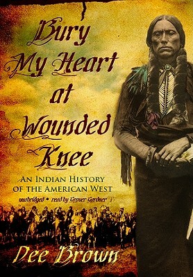 Bury My Heart at Wounded Knee: An Indian History of the American West by Dee Brown